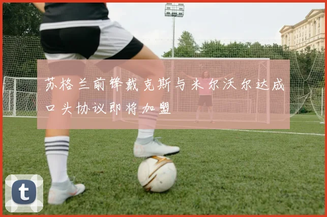 苏格兰前锋戴克斯与米尔沃尔达成口头协议即将加盟
